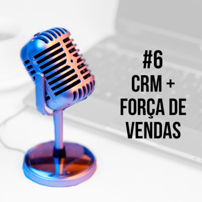#6 - Como inserir a Força de Vendas no CRM da sua empresa episode artwork