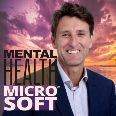 Ep #30 Mental Health at MICROSOFT - with Steven Worrall, MD of Microsoft Aus & NZ