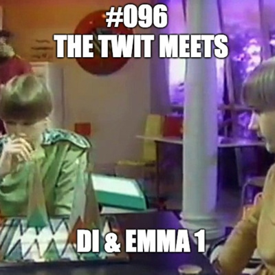 #096 The Twit Meets Di & Emma 1