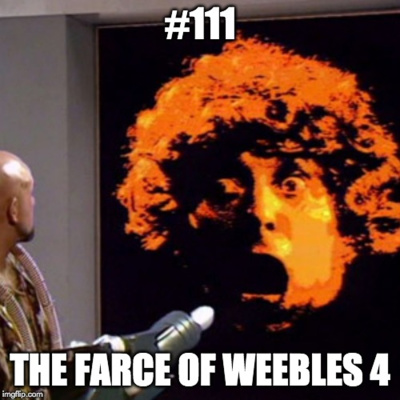 #111 The Farce of Weebles 4