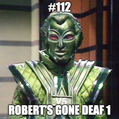 #112 Robert's Gone Deaf 1