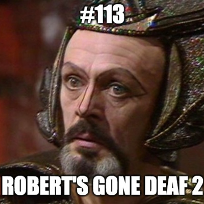 #113 Robert's Gone Deaf 2