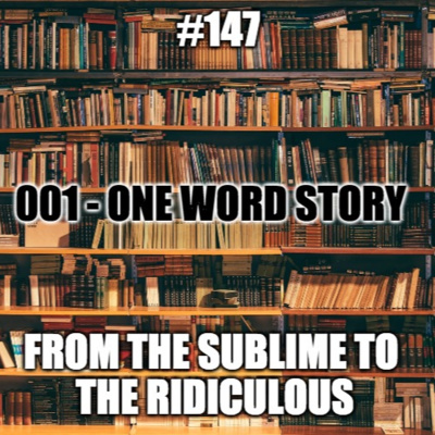 #147 - One Word Story 001 - From the Sublime to the Ridiculous