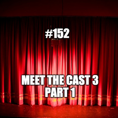 #152 - Meet the Cast 3 part 1