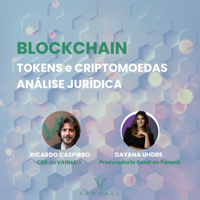 EP 09 - Blockchain, tokens e criptomoedas uma análise jurídica | com Ricardo Caspirro, CEO do Vanhall e Dayana Uhdre (Procuradora Geral do Paraná)