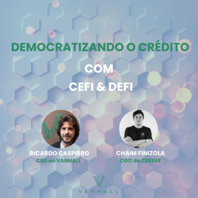 EP 18 - Democratizando o crédito como Defi e Cefi | com Ricardo Caspirro, CEO do Vanhall e Chaim Finizola, Co-founder da Credix