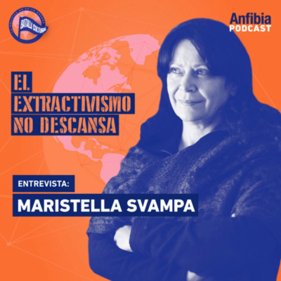 T3:E7: El extractivismo no descansa - Maristella Svampa