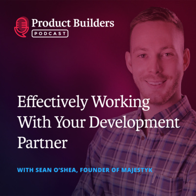4 - Effectively Working with your Development Partner — with Sean O’Shea, Founder of Majestyk