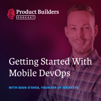 7 - Getting Started With Mobile DevOps — with Sean O’Shea, Founder of Majestyk