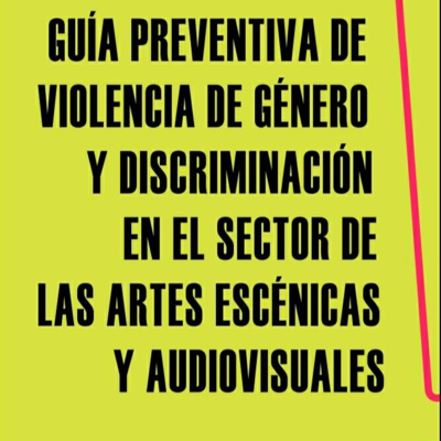 Guía preventiva de violencia de género y discriminación en el sector de las artes escénicas y audiovisuales.
