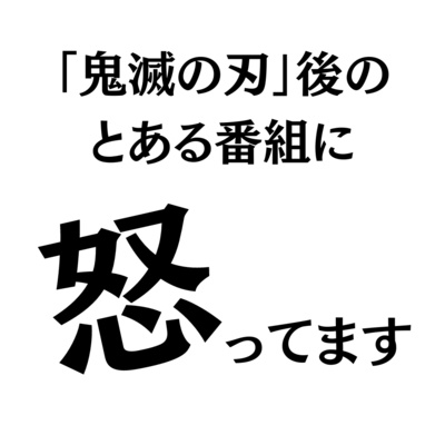 「鬼滅の刃」後のとある番組に怒ってます