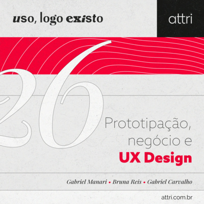 Uso, logo existo #26 - Prototipação, Negócio e UX