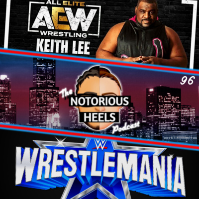 Keith Lee is All Elite! WWE Searching For A Major Attraction for WM? | Notorious Heels Podcast 96