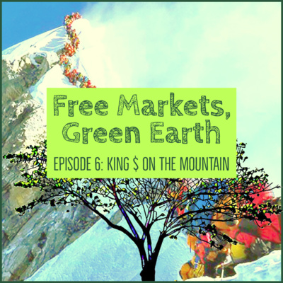 Free Markets Green Earth 006: King $ On The Mountain