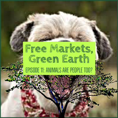 Free Markets Green Earth 011: Animals Are People Too?