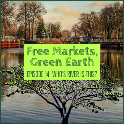 Free Markets Green Earth 014: Who's River Is This Anyway?