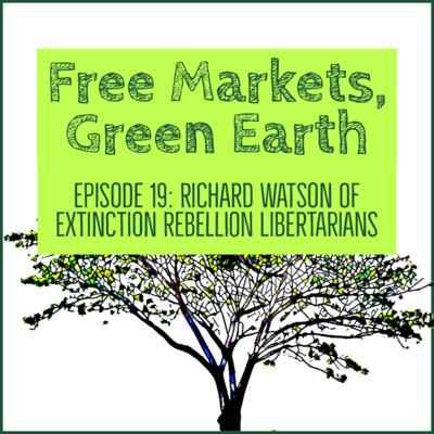 Free Market's Green Earth 019: Richard Watson Of Extinction Rebellion Libertarians