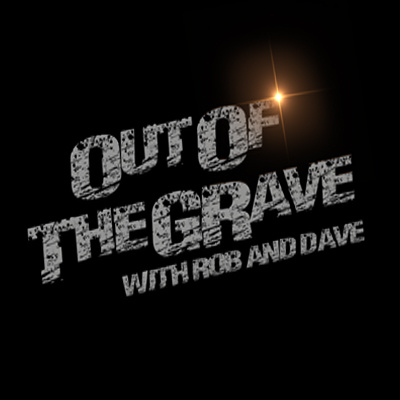 Out Of The Grave with Rob and Dave
