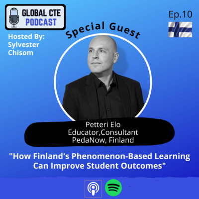 "How Finland's Phenomenon-Based Learning Can Improve Student Outcomes" Global Career Tech Education Podcast Ep.10 w/Petteri Elo 