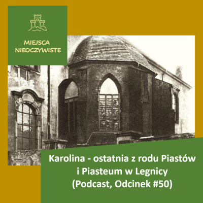 Karolina - ostatnia z rodu Piastów i Piasteum w Legnicy (Podcast, Odcinek #50)