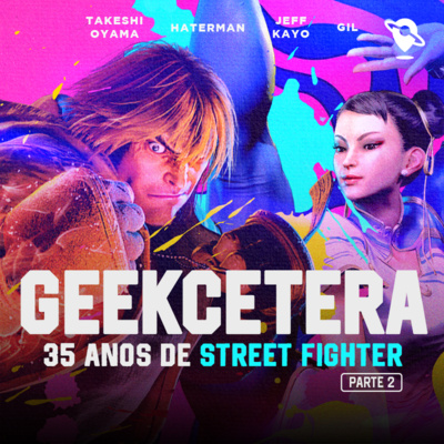 Geekcetera #43 - Os 35 anos de Street Fighter, Evolução e Renovação