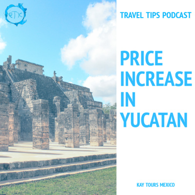 Price increase at Chichen Itza and other popular tourist sites - Episode 155