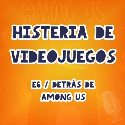 E7 - Histeria de Videojuegos - Detrás de Among Us