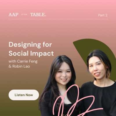 AAP at Our Table: Designing for Social Impact (w/ Carrie Feng & Robin Lao)