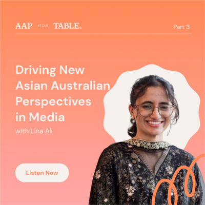 AAP at Our Table: Driving New Asian Australian Perspectives in Media (w/ Lina Ali)