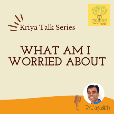 Kriya Talk Series - What am I worried about