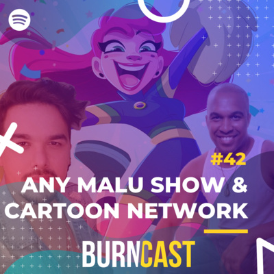 BURNCAST #42: Any Malu Show, Combo Estúdio e estreia no Cartoon Network