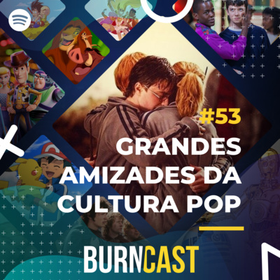 BURNCAST #53: Grandes Amizades da Cultura Pop