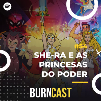 BURNCAST #54: She-Ra e as Princesas do Poder 