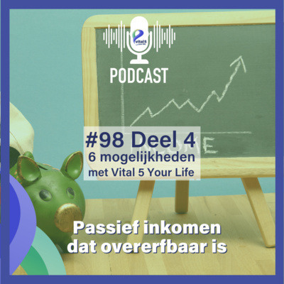 #98 Deel 4 - 6 mogelijkheden met Vital 5 Your Life - Passief inkomen dat overerfbaar is