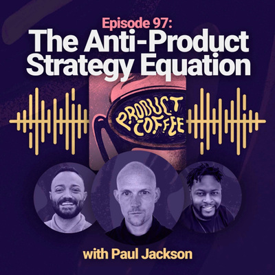 97. The Anti-Product Strategy Equation (w/Paul Jackson)
