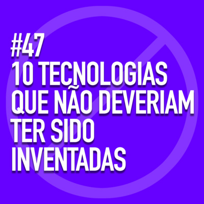 47 - 10 TECNOLOGIAS QUE NÃO DEVERIAM TER SIDO INVENTADAS