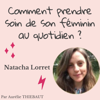 Comment prendre soin de son féminin au quotidien ? - Natacha Lorret