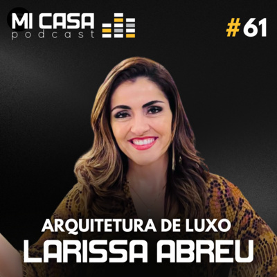 Mi Casa 61 | Descubra as últimas tendências da arquitetura de luxo e alto padrão com a arquiteta Larissa Abreu episode artwork