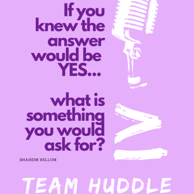 Team Huddle ≥ Ask and You Shall Receive... (Ep. 13)