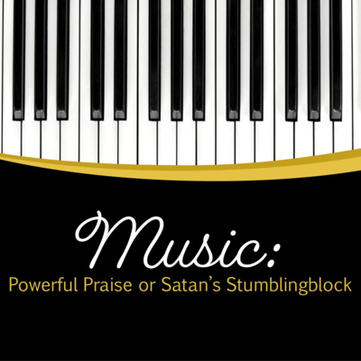 Music: Powerful Praise or Satan's Stumblingblock? [Part 2 and 3a] episode artwork
