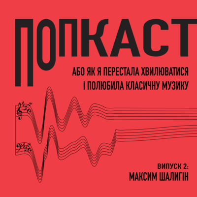 2/ Максим Шалигін/ Попкаст. Або як я перестала хвилюватись і полюбила класичну музику