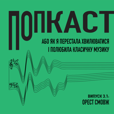 3 частина 1/ Орест Смовж/ Попкаст. Або як я перестала хвилюватись і полюбила класичну музику