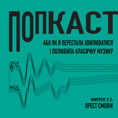 3 ч.2/ Орест Смовж/ Попкаст. Або як я перестала хвилюватись і полюбила класичну музику.