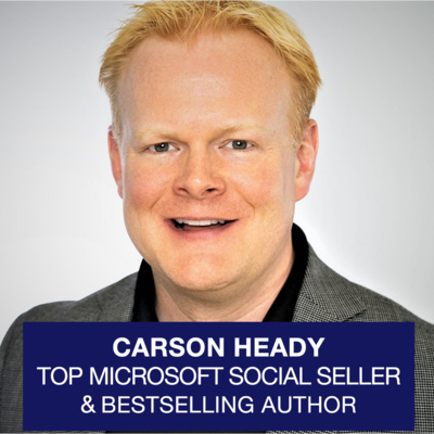 Carson Heady, Microsoft's #1 Social Seller & Cloud Expert: Three Secrets of Unsticking Leadership Plus More