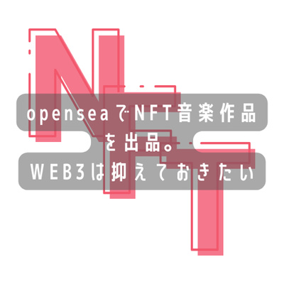 openseaでNFT音楽作品をテスト的に出品してみました。WEB3は抑えておきたい所