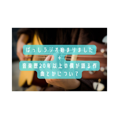 ばっしラジオ始まりました＋音楽歴20年以上の僕が語る作曲とかについて