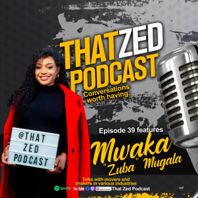 That Zed Podcast Ep39 - Mwaka "Zuba" Mugala