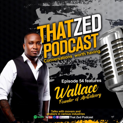 That Zed Podcast Ep54 - Wallace Ngige (CEO AfriDelivery)