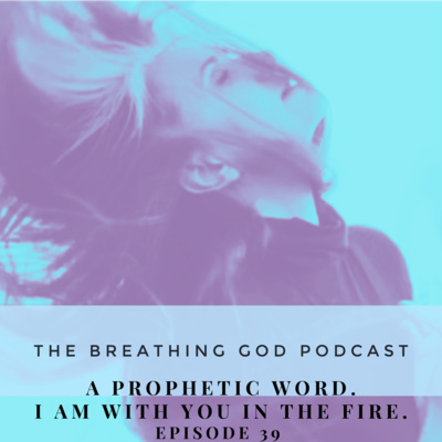 When you're going through the fire. A prophetic word. (Ep 39)