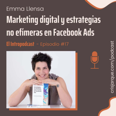 Episodio #17 | Marketing digital y estrategias no efímeras en Facebook Ads, con Emma Llensa